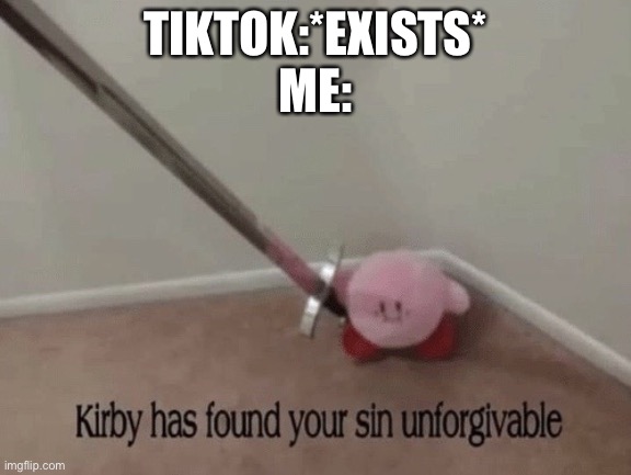 True | TIKTOK:*EXISTS*
ME: | image tagged in kirby has found your sin unforgivable | made w/ Imgflip meme maker