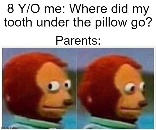 Monkey Puppet | 8 Y/O me: Where did my tooth under the pillow go? Parents: | image tagged in memes,monkey puppet | made w/ Imgflip meme maker