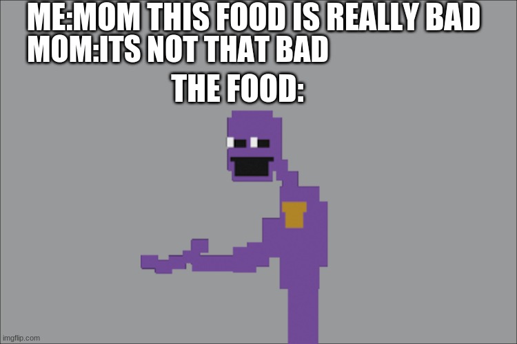 the food | ME:MOM THIS FOOD IS REALLY BAD; MOM:ITS NOT THAT BAD; THE FOOD: | image tagged in idk | made w/ Imgflip meme maker