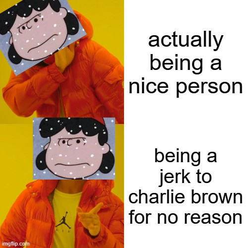 Drake Hotline Bling Meme |  actually being a nice person; being a jerk to charlie brown for no reason | image tagged in memes,drake hotline bling | made w/ Imgflip meme maker