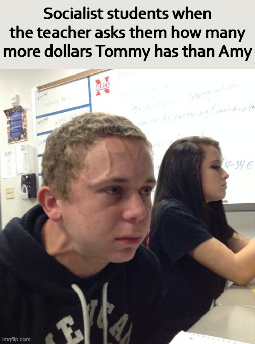Socialist students when the teacher asks them how many more dollars Tommy has than Amy | image tagged in communism,hold fart | made w/ Imgflip meme maker