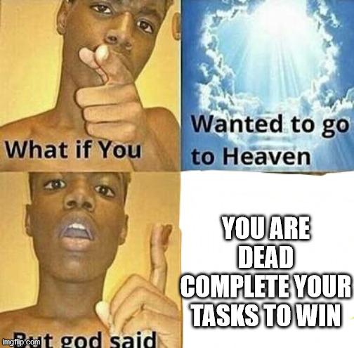 What if you wanted to go to Heaven | YOU ARE DEAD COMPLETE YOUR TASKS TO WIN | image tagged in what if you wanted to go to heaven | made w/ Imgflip meme maker