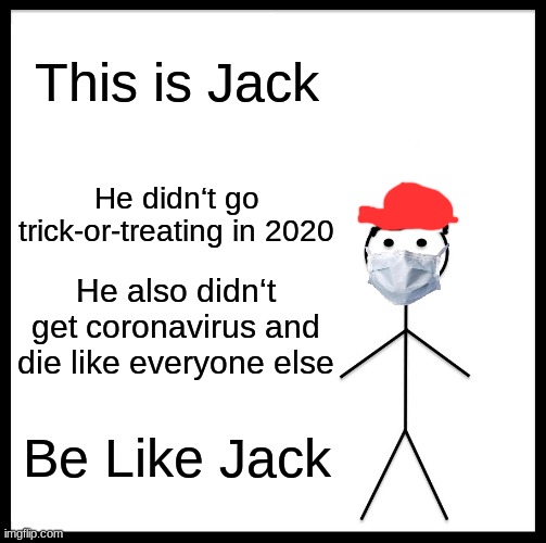 Be Like Bill Meme | This is Jack; He didn‘t go trick-or-treating in 2020; He also didn‘t get coronavirus and die like everyone else; Be Like Jack | image tagged in memes,be like bill,halloween 2020,do this please | made w/ Imgflip meme maker