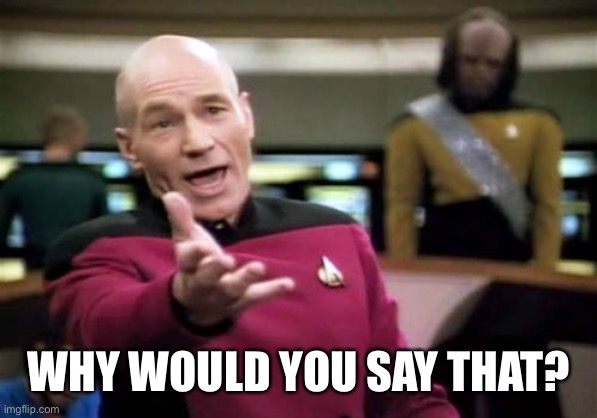 Picard Wtf Meme | WHY WOULD YOU SAY THAT? | image tagged in memes,picard wtf | made w/ Imgflip meme maker