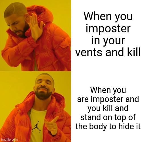 Drake Hotline Bling Meme | When you imposter in your vents and kill; When you are imposter and you kill and stand on top of the body to hide it | image tagged in memes,drake hotline bling | made w/ Imgflip meme maker