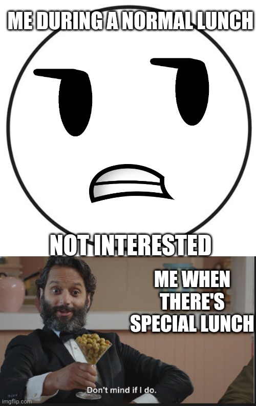 Dominos pizza coming Right up | ME DURING A NORMAL LUNCH; NOT INTERESTED; ME WHEN THERE'S SPECIAL LUNCH | image tagged in dont mind if i do,special,lunch,school | made w/ Imgflip meme maker