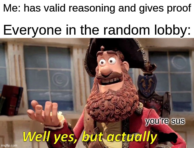 Well Yes, But Actually No | Me: has valid reasoning and gives proof; Everyone in the random lobby:; you're sus | image tagged in memes,well yes but actually no | made w/ Imgflip meme maker