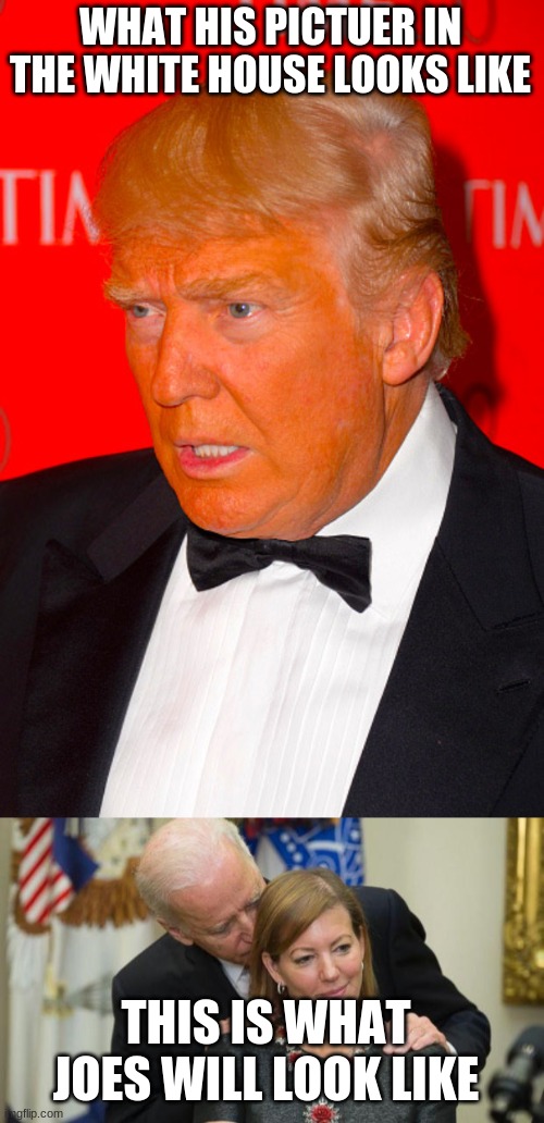WHAT HIS PICTUER IN THE WHITE HOUSE LOOKS LIKE; THIS IS WHAT JOES WILL LOOK LIKE | image tagged in orange trump,creepy joe biden | made w/ Imgflip meme maker