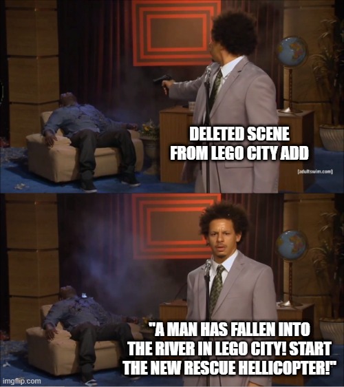 Who Killed Hannibal Meme | DELETED SCENE FROM LEGO CITY ADD; "A MAN HAS FALLEN INTO THE RIVER IN LEGO CITY! START THE NEW RESCUE HELLICOPTER!" | image tagged in memes,deleted scene from a lego add | made w/ Imgflip meme maker