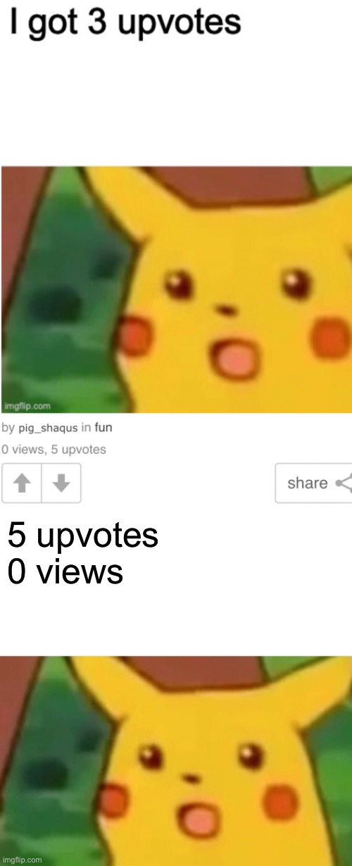  5 upvotes 
0 views | image tagged in memes,surprised pikachu,upvotes,views,how,impossibru | made w/ Imgflip meme maker