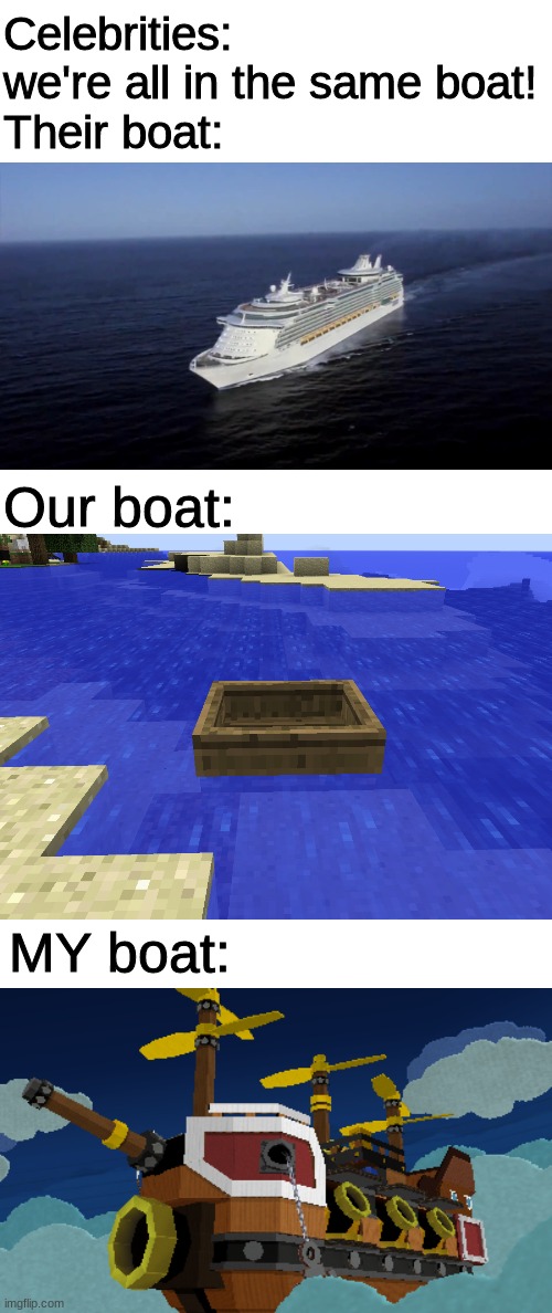 I don't know if i'm late with the meme style or not | Celebrities: we're all in the same boat!
Their boat:; Our boat:; MY boat: | image tagged in boat | made w/ Imgflip meme maker