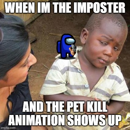 Third World Skeptical Kid Meme | WHEN IM THE IMPOSTER; AND THE PET KILL ANIMATION SHOWS UP | image tagged in memes,third world skeptical kid | made w/ Imgflip meme maker