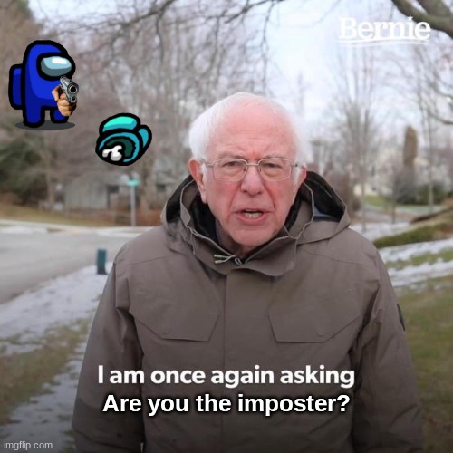 Bernie I Am Once Again Asking For Your Support Meme | Are you the imposter? | image tagged in memes,bernie i am once again asking for your support | made w/ Imgflip meme maker