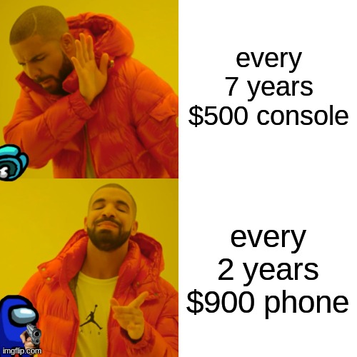 Drake Hotline Bling Meme | every 7 years $500 console; every 2 years $900 phone | image tagged in memes,drake hotline bling | made w/ Imgflip meme maker
