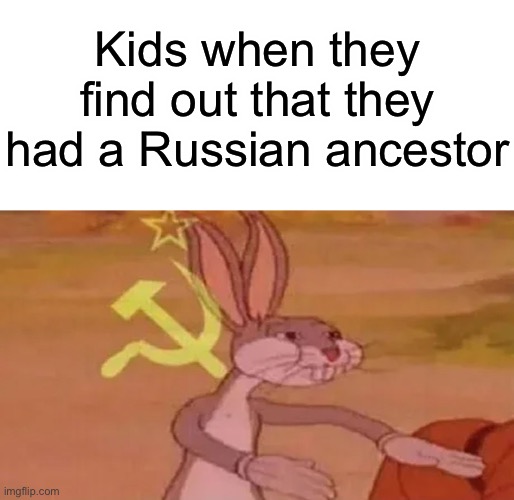 The ancestors of last week |  Kids when they find out that they had a Russian ancestor | image tagged in soviet bugs bunny,memes,fun,funny,soviet,the_russian_elmo | made w/ Imgflip meme maker