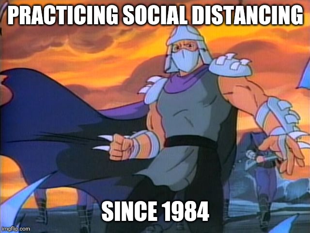 Shredder | PRACTICING SOCIAL DISTANCING; SINCE 1984 | image tagged in shredder | made w/ Imgflip meme maker