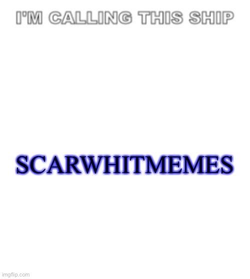 I'm calling this ship | SCARWHITMEMES | image tagged in i'm calling this ship | made w/ Imgflip meme maker