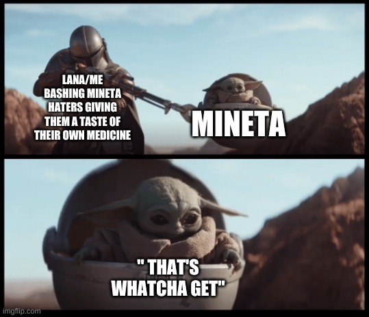 "HATERS BACK OFF!" - Miranda Sings | LANA/ME BASHING MINETA HATERS GIVING THEM A TASTE OF THEIR OWN MEDICINE; MINETA; " THAT'S WHATCHA GET" | image tagged in baby yoda | made w/ Imgflip meme maker