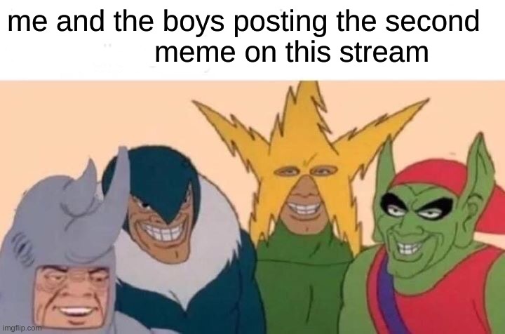 Me And The Boys |  me and the boys posting the second 
                  meme on this stream | image tagged in memes,me and the boys | made w/ Imgflip meme maker