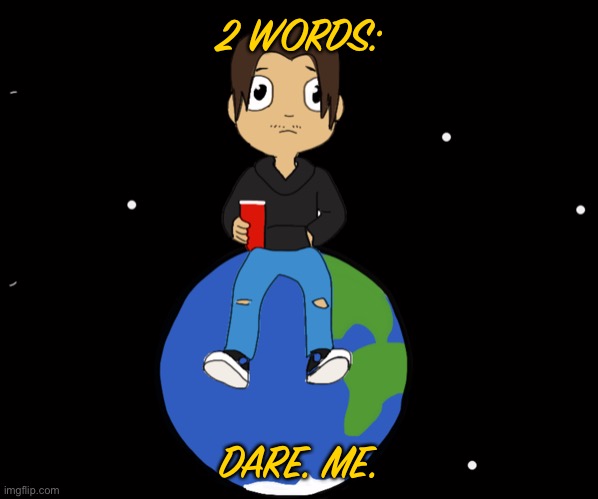 2 WORDS:; DARE. ME. | made w/ Imgflip meme maker