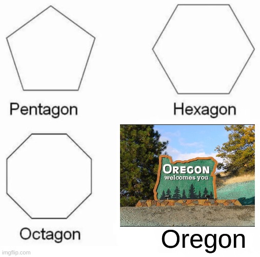 Pentagon Hexagon Octagon Meme | Oregon | image tagged in memes,pentagon hexagon octagon | made w/ Imgflip meme maker