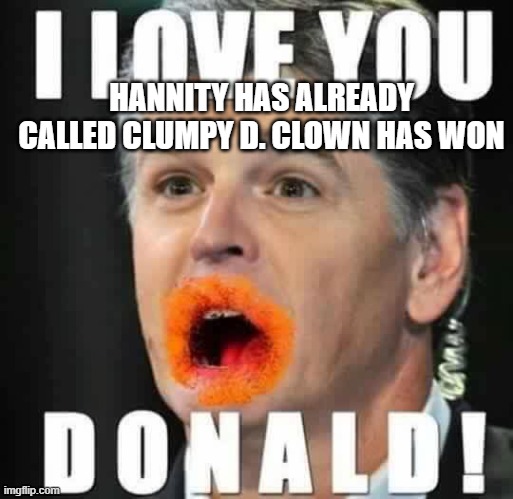Hannity in his native condition | HANNITY HAS ALREADY CALLED CLUMPY D. CLOWN HAS WON | image tagged in hannity in his native condition | made w/ Imgflip meme maker
