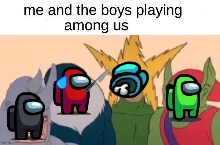 Me And The Boys |  me and the boys playing
               among us | image tagged in memes,me and the boys | made w/ Imgflip meme maker