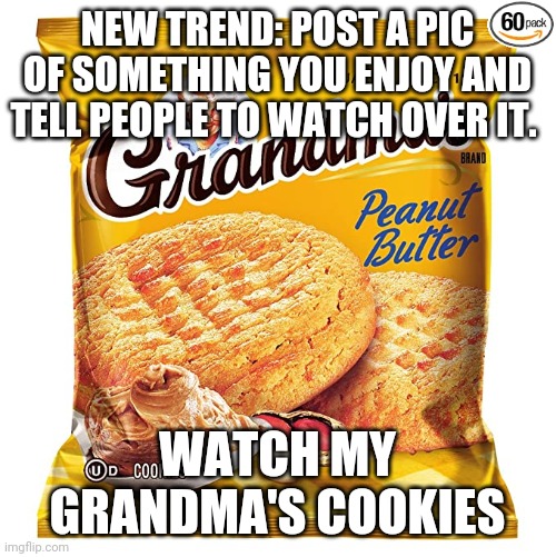 Dont eat them | NEW TREND: POST A PIC OF SOMETHING YOU ENJOY AND TELL PEOPLE TO WATCH OVER IT. WATCH MY GRANDMA'S COOKIES | image tagged in mmmm | made w/ Imgflip meme maker