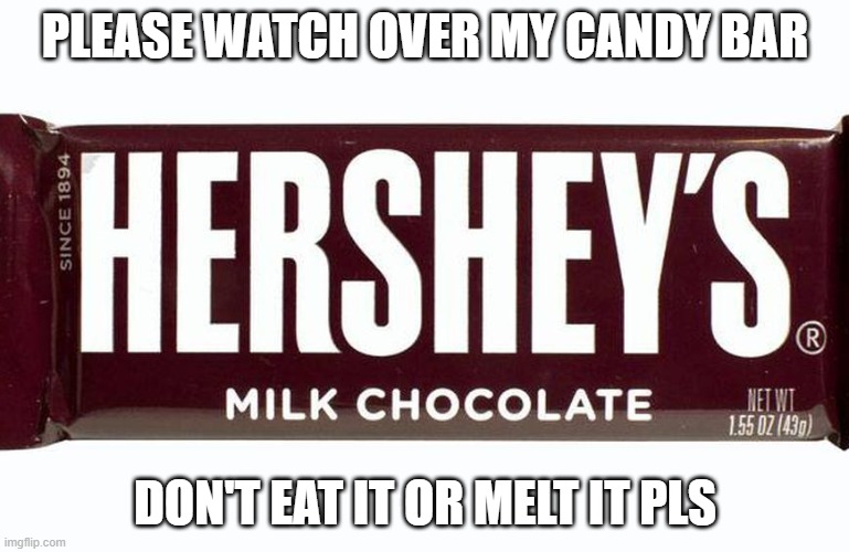 Hersheys chocolate | PLEASE WATCH OVER MY CANDY BAR; DON'T EAT IT OR MELT IT PLS | made w/ Imgflip meme maker