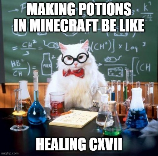 Chemistry Cat | MAKING POTIONS IN MINECRAFT BE LIKE; HEALING CXVII | image tagged in memes,chemistry cat | made w/ Imgflip meme maker