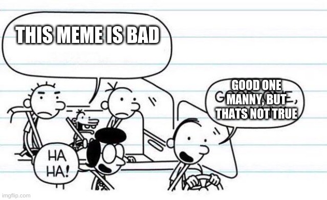 good one manny | THIS MEME IS BAD GOOD ONE MANNY, BUT THATS NOT TRUE | image tagged in good one manny | made w/ Imgflip meme maker