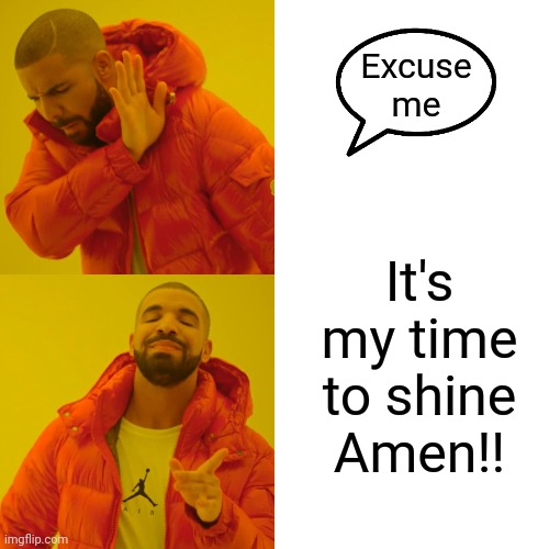 Excuse me It's my time to shine
Amen!! | image tagged in memes,drake hotline bling | made w/ Imgflip meme maker