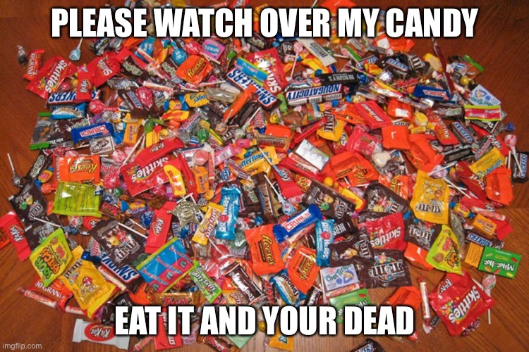 Lol | PLEASE WATCH OVER MY CANDY; EAT IT AND YOUR DEAD | image tagged in candy | made w/ Imgflip meme maker