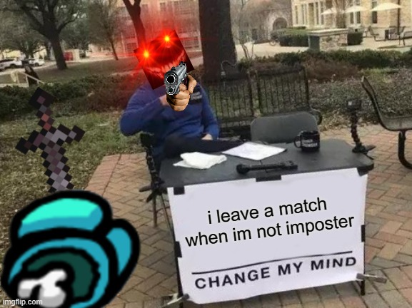 Change My Mind Meme | i leave a match when im not imposter | image tagged in memes,change my mind | made w/ Imgflip meme maker