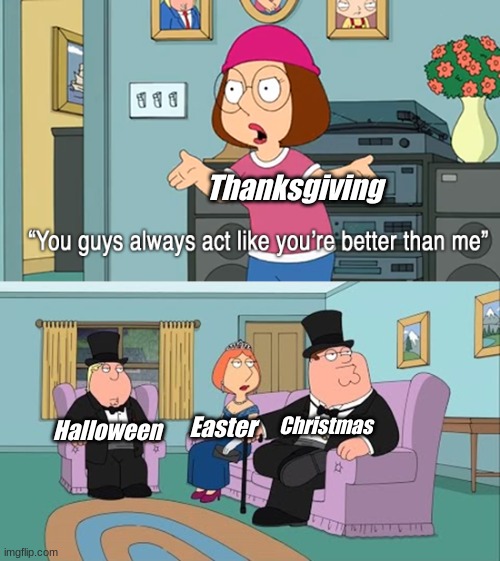 The Holiday Popularity | Thanksgiving; Halloween; Easter; Christmas | image tagged in why do you guys think your so much better than me,holidays,christmas | made w/ Imgflip meme maker