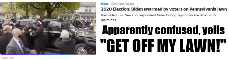 Biden: GET OFF MY LAWN | Apparently confused, yells; "GET OFF MY LAWN!" | image tagged in joe biden,get off my lawn,election 2020 | made w/ Imgflip meme maker