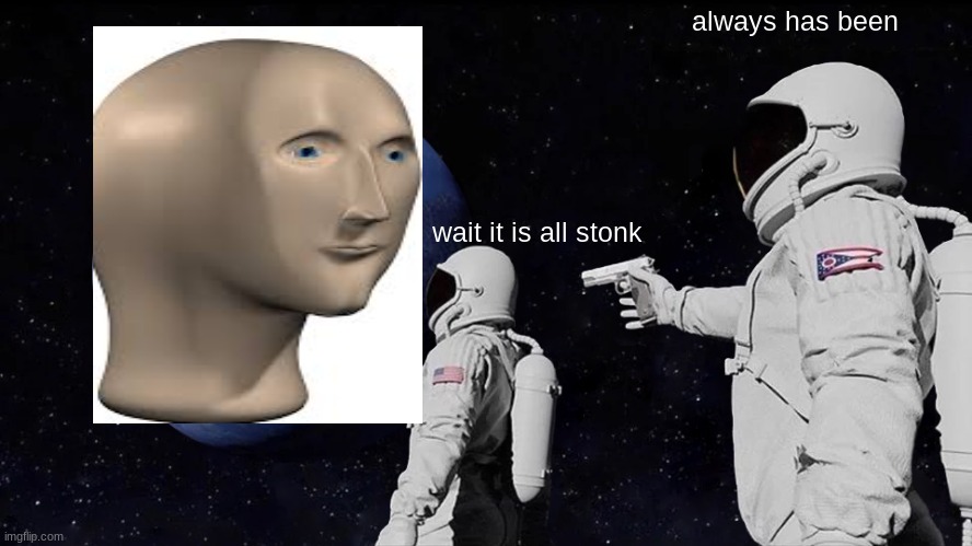 the real earth | always has been; wait it is all stonk | image tagged in memes,always has been | made w/ Imgflip meme maker