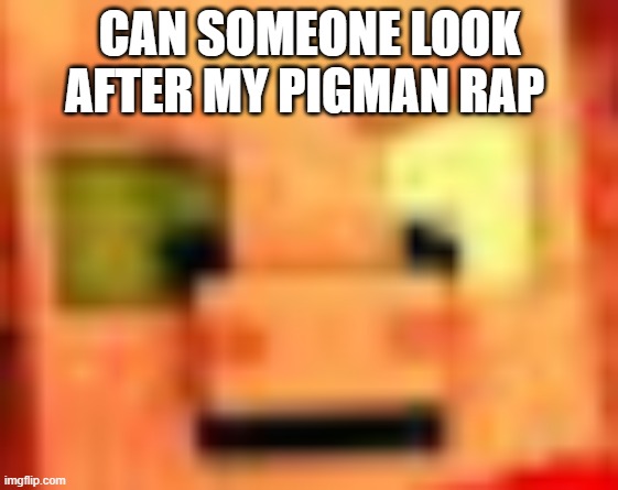 CAN SOMEONE LOOK AFTER MY PIGMAN RAP | made w/ Imgflip meme maker