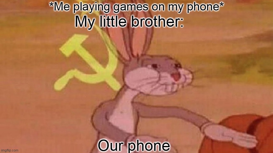 Our meme | *Me playing games on my phone*; My little brother:; Our phone | image tagged in our meme | made w/ Imgflip meme maker
