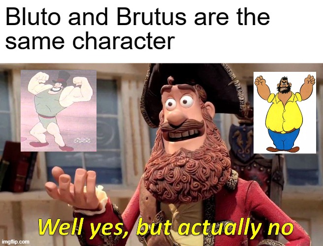 Et tu Brutus... | Bluto and Brutus are the; same character | image tagged in memes,well yes but actually no | made w/ Imgflip meme maker