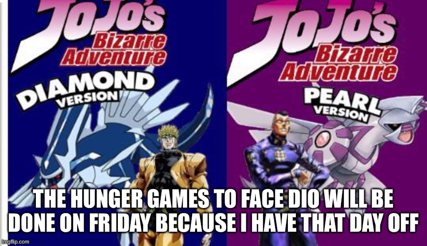 Or just whenever I’m ready | THE HUNGER GAMES TO FACE DIO WILL BE DONE ON FRIDAY BECAUSE I HAVE THAT DAY OFF | made w/ Imgflip meme maker