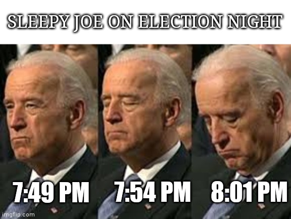 Sleepy Joe | SLEEPY JOE ON ELECTION NIGHT; 7:49 PM; 7:54 PM; 8:01 PM | image tagged in sleepy joe,election 2020 | made w/ Imgflip meme maker