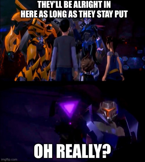 Not if Steve has anything to say about it! | THEY’LL BE ALRIGHT IN HERE AS LONG AS THEY STAY PUT; OH REALLY? | image tagged in transformers prime,tfp,bumblebee,arcee,kids,steve | made w/ Imgflip meme maker