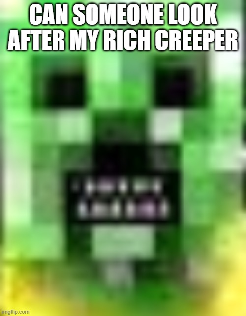 CAN SOMEONE LOOK AFTER MY RICH CREEPER | made w/ Imgflip meme maker
