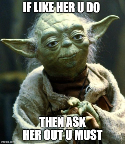 Star Wars Yoda | IF LIKE HER U DO; THEN ASK HER OUT U MUST | image tagged in memes,star wars yoda,crushing | made w/ Imgflip meme maker