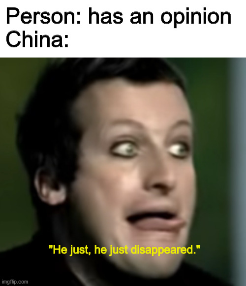 Person: has an opinion 
China:; "He just, he just disappeared." | image tagged in DankExchange | made w/ Imgflip meme maker