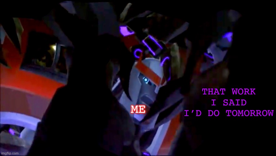 Procrastination sucks | THAT WORK I SAID I’D DO TOMORROW; ME | image tagged in ratchet,zombies,tfp,transformers prime,transformers,memes | made w/ Imgflip meme maker