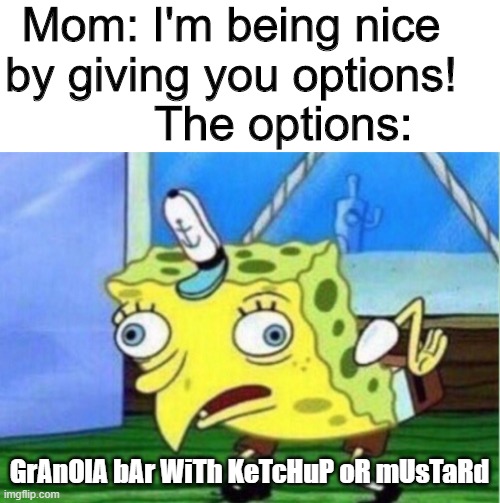 Sorry if was hard to read the last part |  Mom: I'm being nice by giving you options!         The options:; GrAnOlA bAr WiTh KeTcHuP oR mUsTaRd | image tagged in memes,mocking spongebob | made w/ Imgflip meme maker