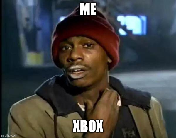 Y'all Got Any More Of That Meme | ME; XBOX | image tagged in memes,y'all got any more of that | made w/ Imgflip meme maker