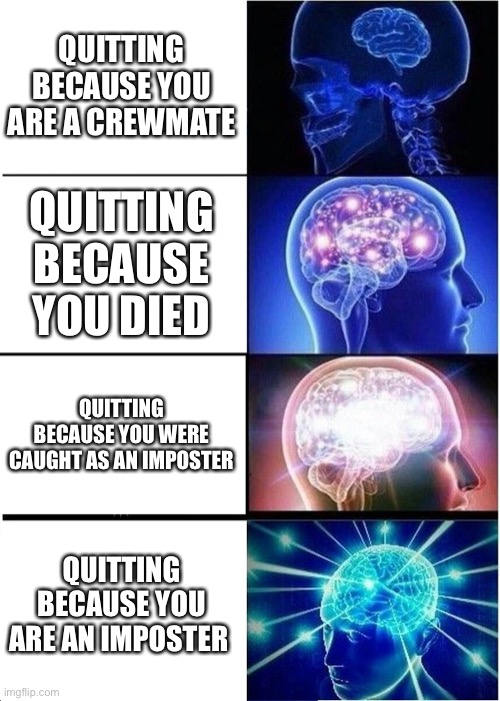 Expanding Brain | QUITTING BECAUSE YOU ARE A CREWMATE; QUITTING BECAUSE YOU DIED; QUITTING BECAUSE YOU WERE CAUGHT AS AN IMPOSTER; QUITTING BECAUSE YOU ARE AN IMPOSTER | image tagged in memes,expanding brain | made w/ Imgflip meme maker
